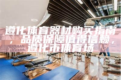 清远金博体育器材购买指南，清远市体育用品商店